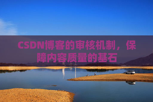 CSDN博客的审核机制，保障内容质量的基石